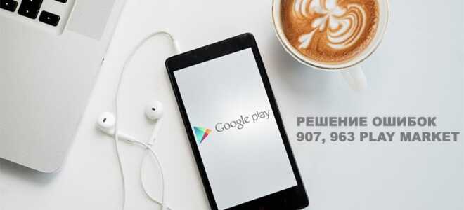 Рішення помилок 907, 963 Play Market