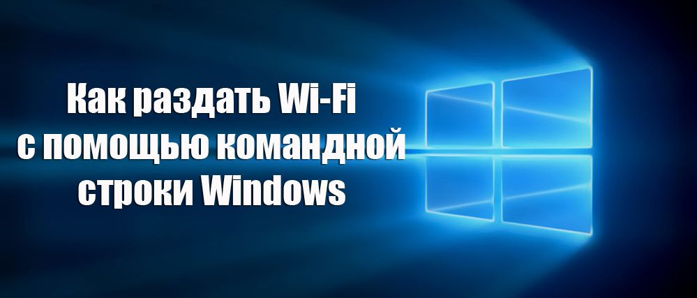 Як роздати Wi-Fi-інтернет за допомогою командного рядка Windows