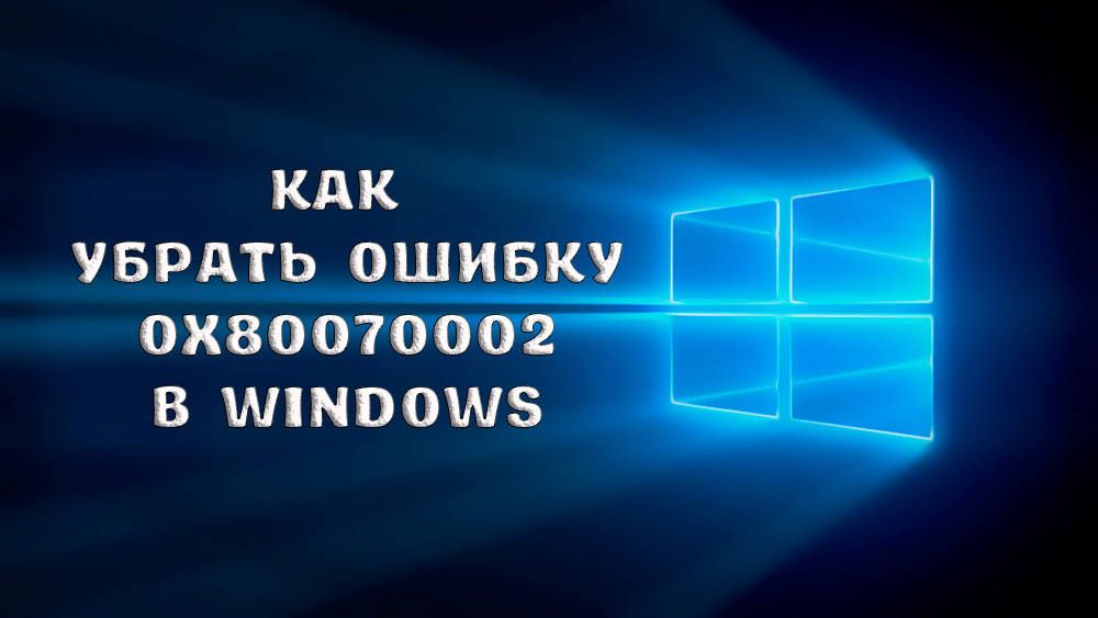 Як самостійно прибрати помилку 0x80070002 в Windows