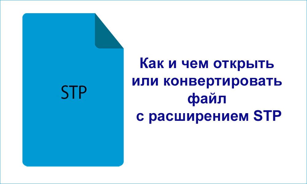 Як і чим відкрити або конвертувати файл з розширенням STP